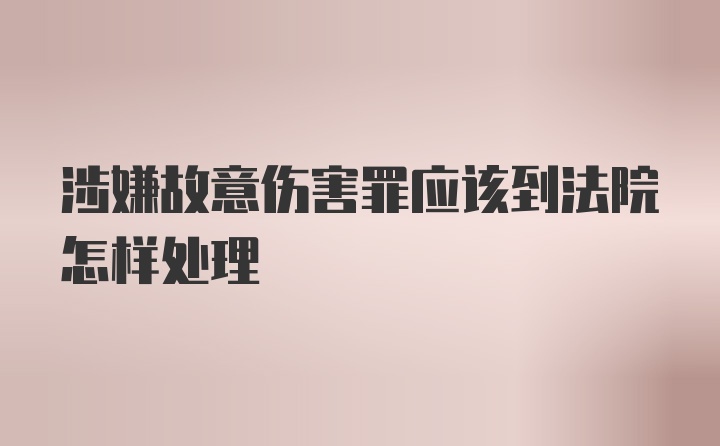 涉嫌故意伤害罪应该到法院怎样处理