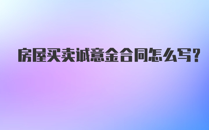 房屋买卖诚意金合同怎么写？