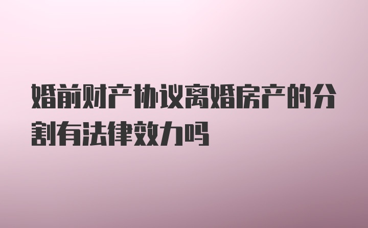 婚前财产协议离婚房产的分割有法律效力吗