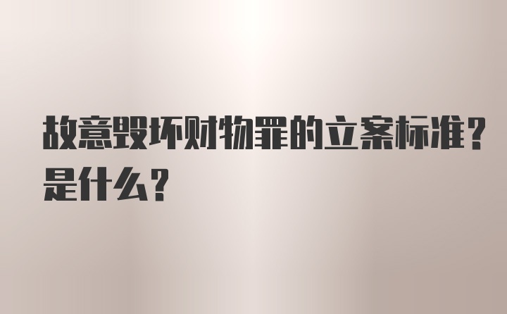 故意毁坏财物罪的立案标准？是什么？