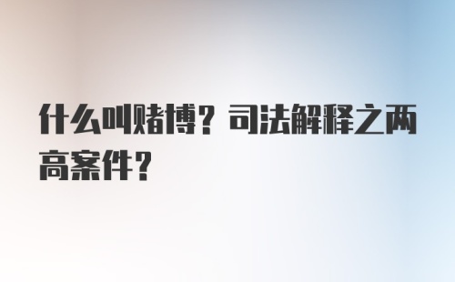 什么叫赌博？司法解释之两高案件？