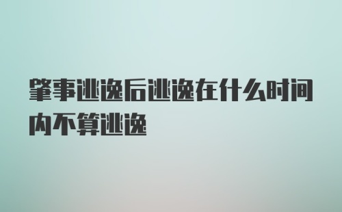 肇事逃逸后逃逸在什么时间内不算逃逸