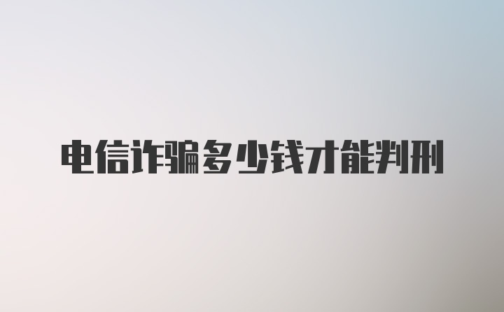 电信诈骗多少钱才能判刑