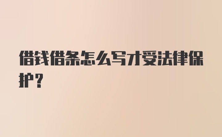 借钱借条怎么写才受法律保护？