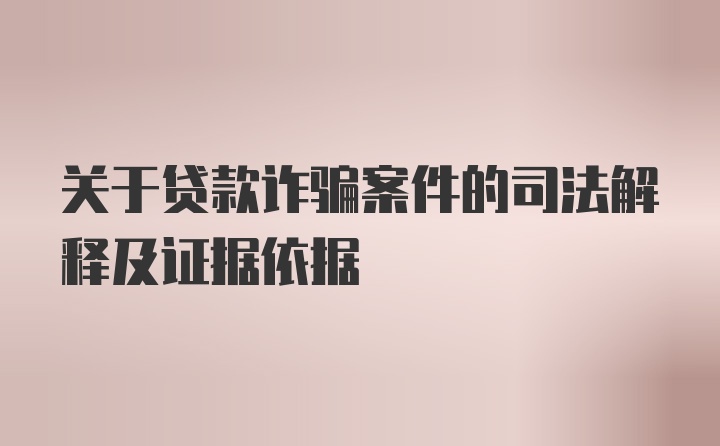 关于贷款诈骗案件的司法解释及证据依据