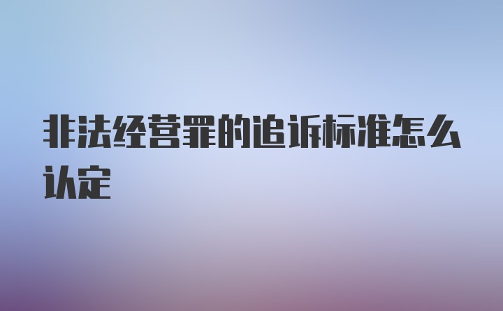 非法经营罪的追诉标准怎么认定