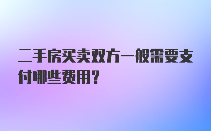 二手房买卖双方一般需要支付哪些费用？