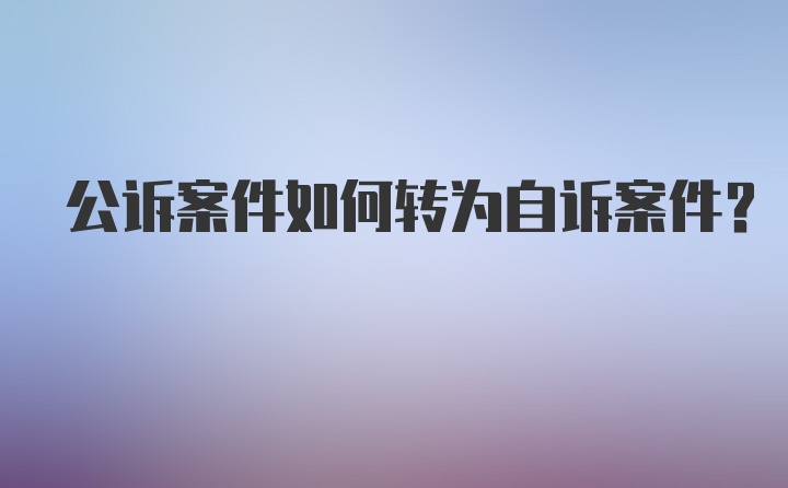 公诉案件如何转为自诉案件?