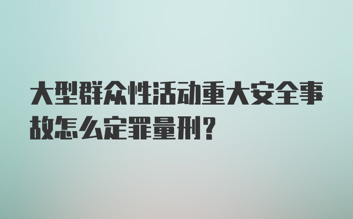 大型群众性活动重大安全事故怎么定罪量刑？