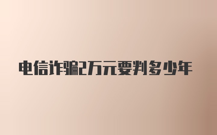 电信诈骗2万元要判多少年