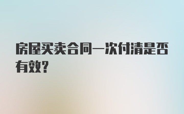 房屋买卖合同一次付清是否有效？