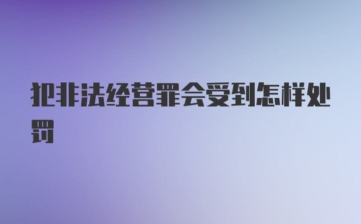 犯非法经营罪会受到怎样处罚