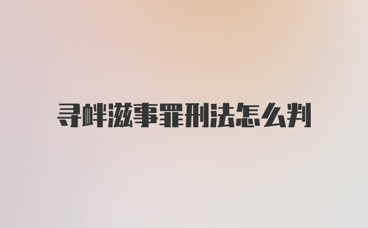 寻衅滋事罪刑法怎么判