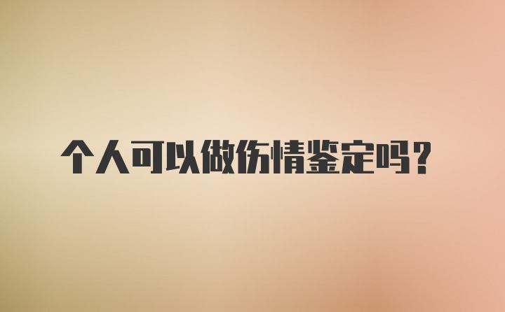 个人可以做伤情鉴定吗？