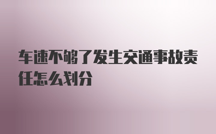 车速不够了发生交通事故责任怎么划分