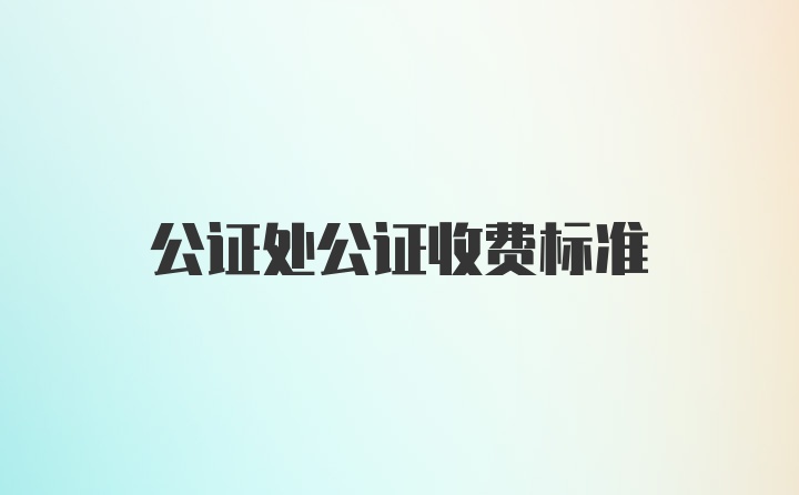 公证处公证收费标准