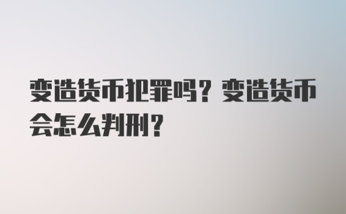 变造货币犯罪吗？变造货币会怎么判刑？