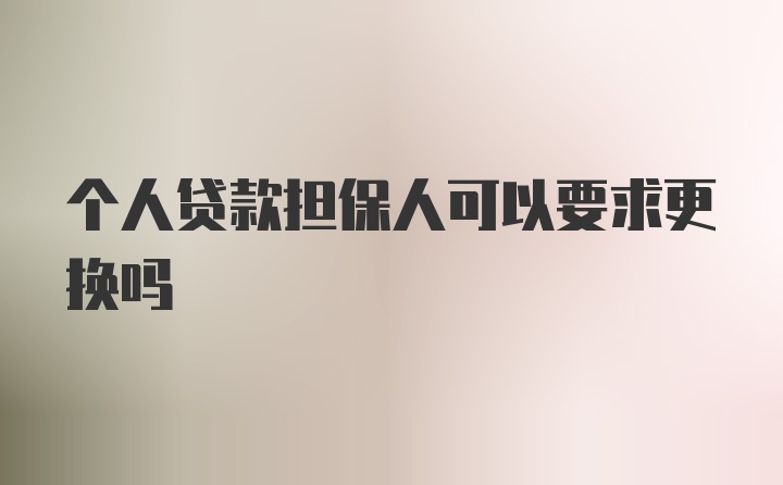 个人贷款担保人可以要求更换吗