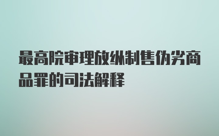 最高院审理放纵制售伪劣商品罪的司法解释