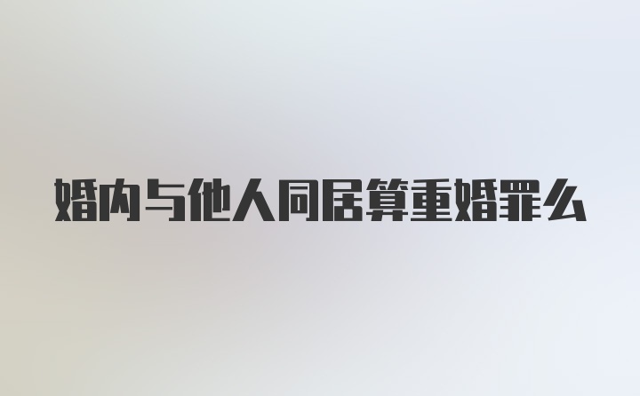 婚内与他人同居算重婚罪么