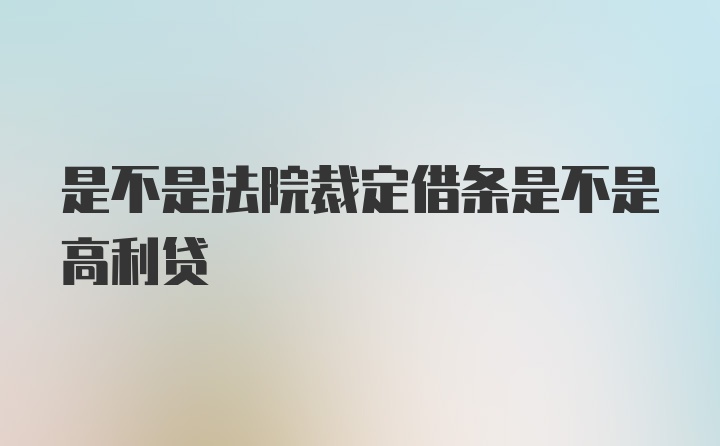 是不是法院裁定借条是不是高利贷