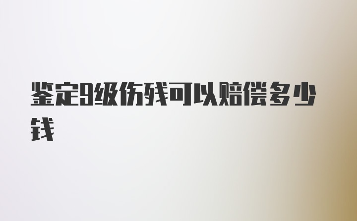 鉴定9级伤残可以赔偿多少钱