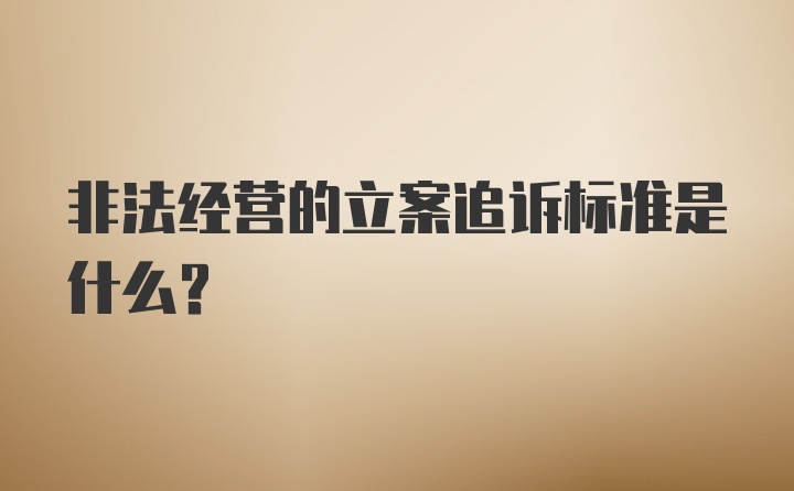 非法经营的立案追诉标准是什么？
