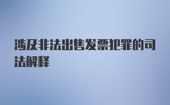 涉及非法出售发票犯罪的司法解释