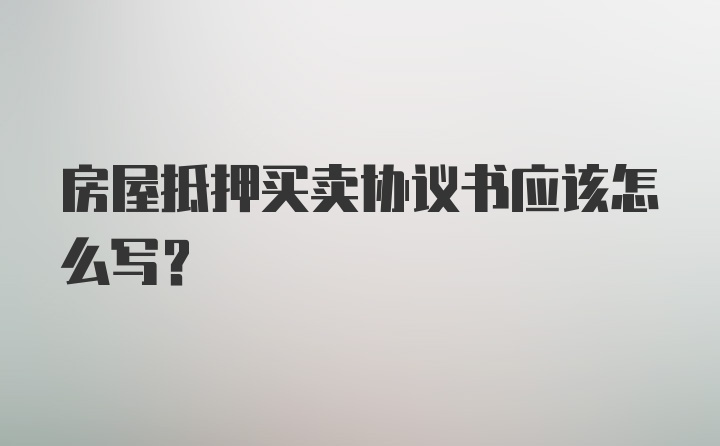 房屋抵押买卖协议书应该怎么写？