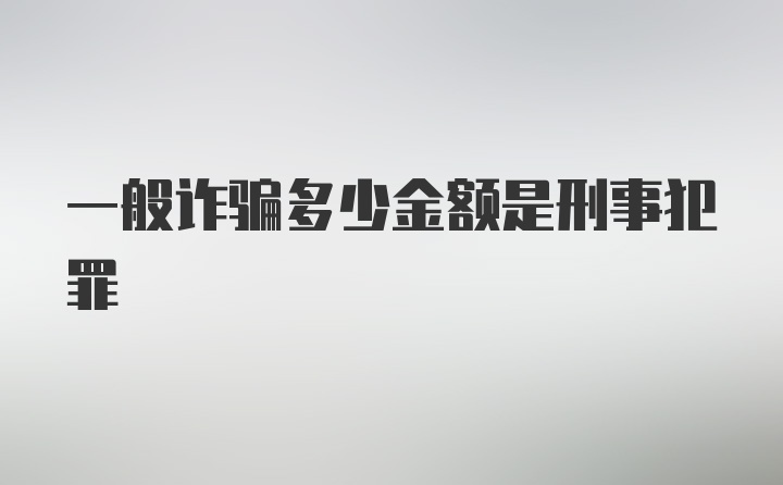 一般诈骗多少金额是刑事犯罪