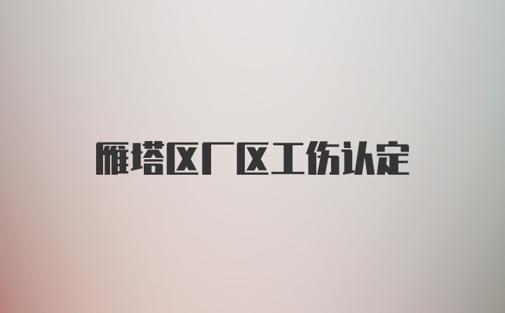 雁塔区厂区工伤认定