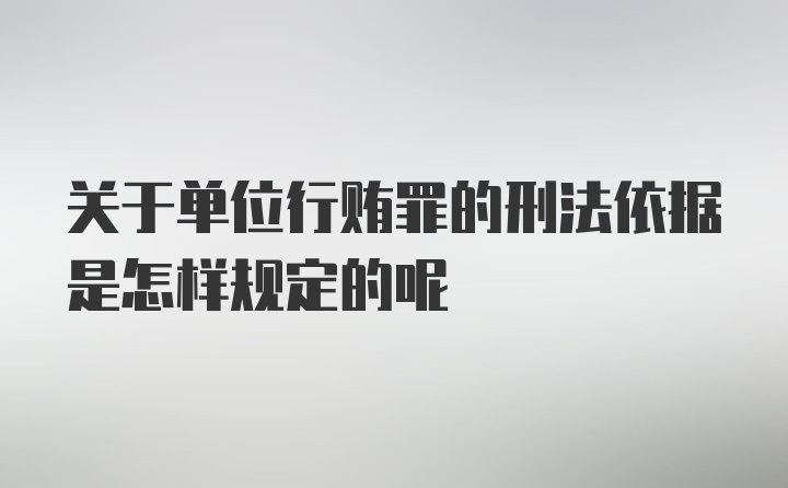 关于单位行贿罪的刑法依据是怎样规定的呢