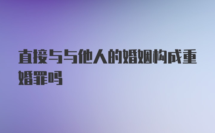 直接与与他人的婚姻构成重婚罪吗