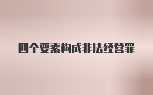 四个要素构成非法经营罪