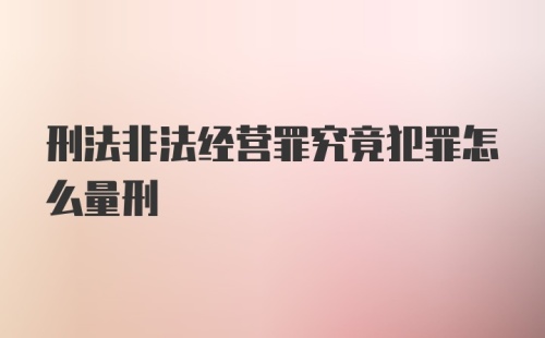 刑法非法经营罪究竟犯罪怎么量刑