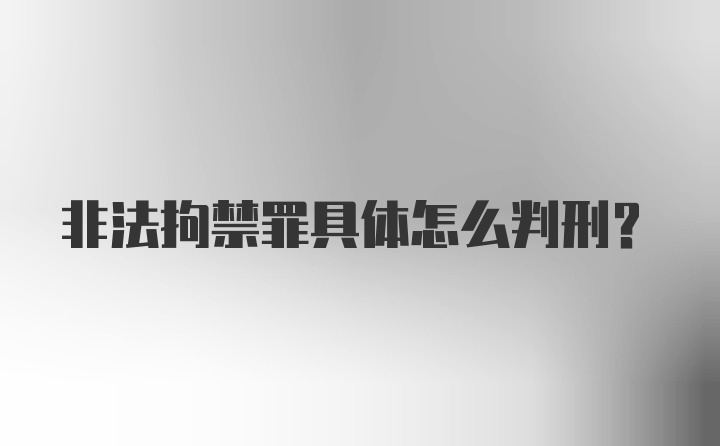 非法拘禁罪具体怎么判刑？