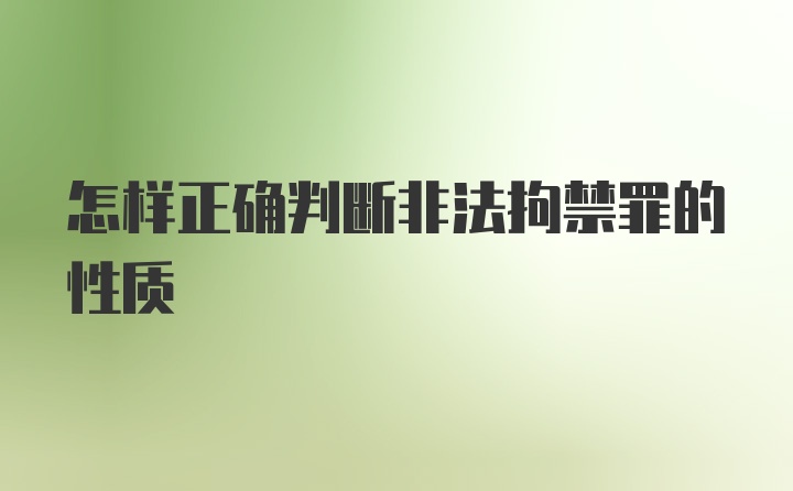 怎样正确判断非法拘禁罪的性质