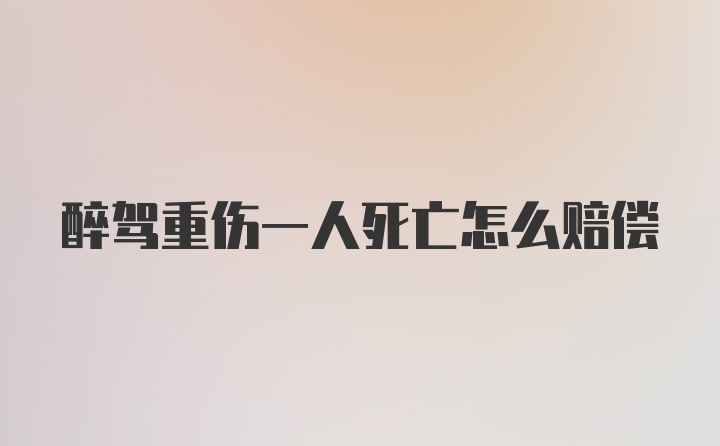 醉驾重伤一人死亡怎么赔偿