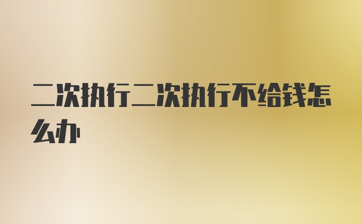 二次执行二次执行不给钱怎么办