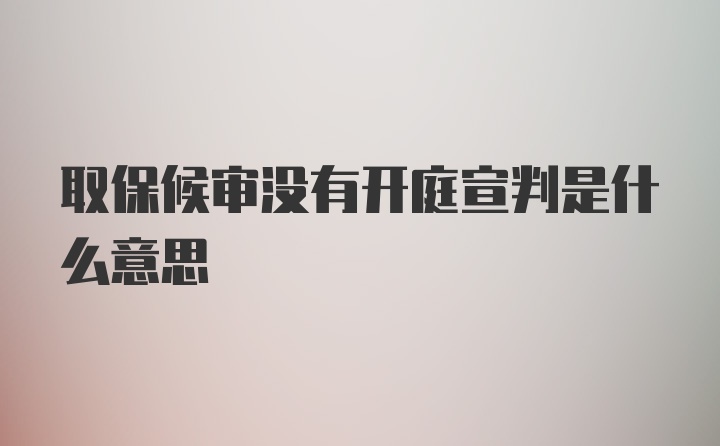 取保候审没有开庭宣判是什么意思