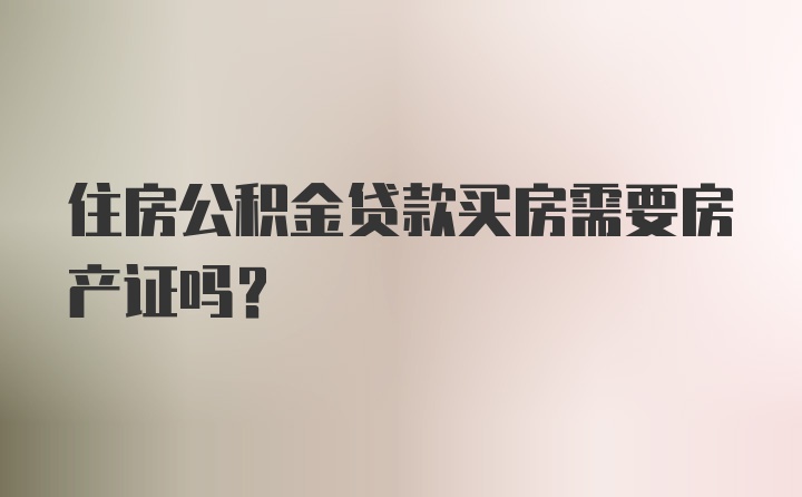 住房公积金贷款买房需要房产证吗？