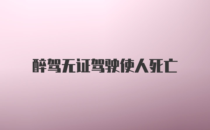 醉驾无证驾驶使人死亡