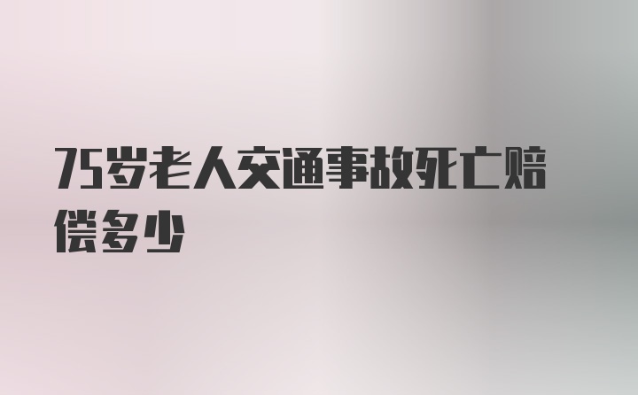 75岁老人交通事故死亡赔偿多少