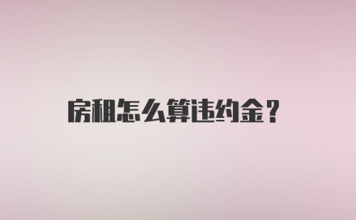 房租怎么算违约金?