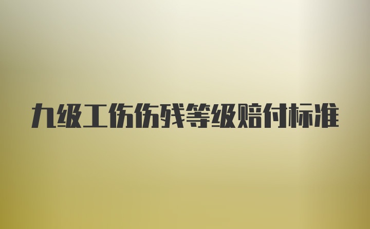 九级工伤伤残等级赔付标准