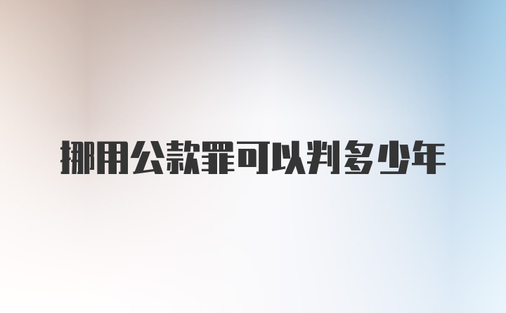 挪用公款罪可以判多少年