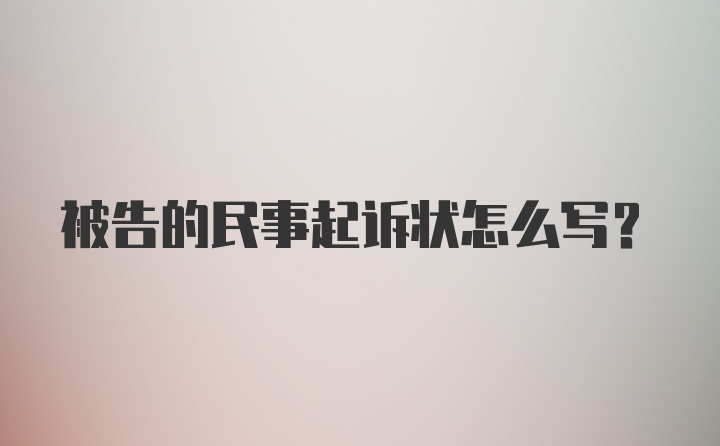 被告的民事起诉状怎么写?