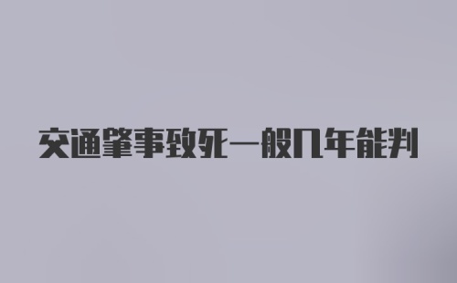 交通肇事致死一般几年能判