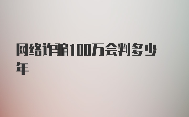 网络诈骗100万会判多少年