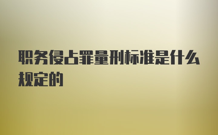 职务侵占罪量刑标准是什么规定的